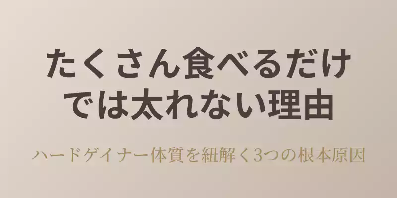 たくさん食べるだけでは太れない理由を解説するセクションバナー。ハードゲイナー体質の3つの根本原因について記載。